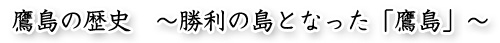 鷹島の歴史―勝利の島となった「鷹島」―